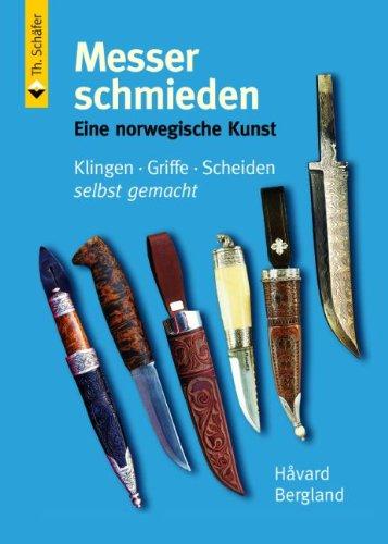 Messer schmieden: Eine norwegische Kunst. Klingen, Griffe, Scheiden selbst gemacht, Håvard Bergland