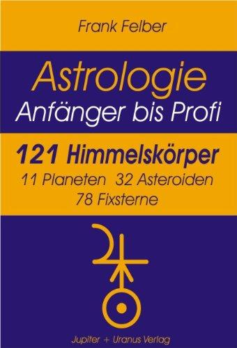 121 Himmelskörper: 11 Planeten, 32 Asteroiden, 78 Fixsterne (Astrologie Anfänger - Profi), Frank Felber