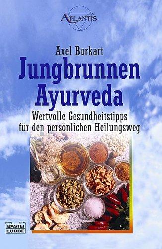 Jungbrunnen Ayurveda - Wertvolle Gesundheitstipps für den persönlichen Heilungsweg, Axel Burkart
