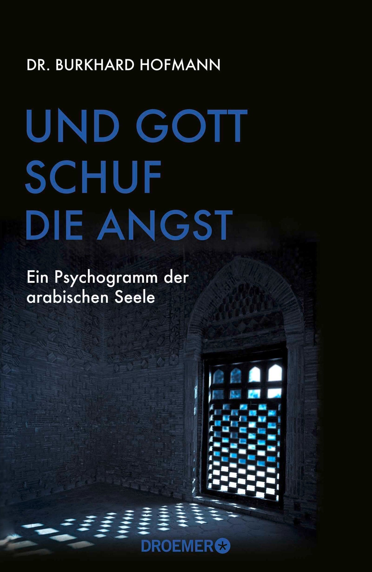Und Gott schuf die Angst: Ein Psychogramm der arabischen Seele