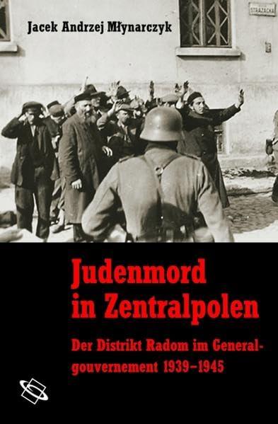 Judenmord in Zentralpolen. Der Distrikt Radom im Generalgouvernement 1939-1945, Jacek Andrzej Młynarczyk