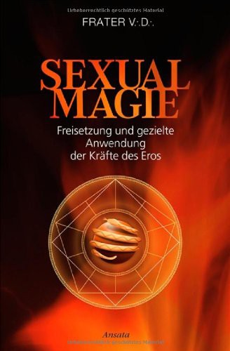 Sexualmagie: Freisetzung und gezielte Anwendung der Kräfte des Eros