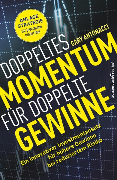 Doppeltes Momentum für doppelte Gewinne: Ein innovativer Investmentansatz für höhere Gewinne bei reduziertem Risiko, Gary Antonacci
