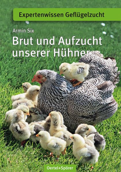 Brut und Aufzucht unserer Hühner (Expertenwissen Geflügelzucht), Armin Six