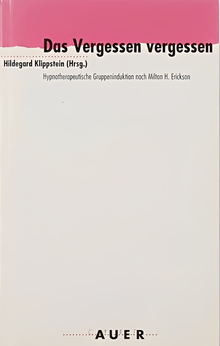 Das Vergessen vergessen: Hypnotherapeutische Gruppeninduktion nach Milton H. Erickson, Hildegard Klippstein