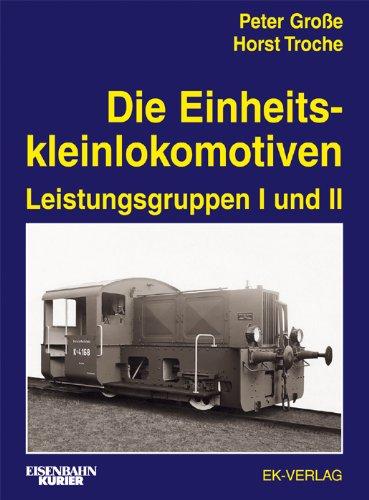 Die Einheitskleinlokomotiven: Leistungsgruppen I und II, Peter Grosse, Horst Troche