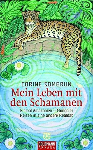 Mein Leben mit den Schamanen: Einmal Amazonien - Mongolei. Reisen in eine andere Realität (Arkana HC), Corine Sombrun, Elisabeth Liebl