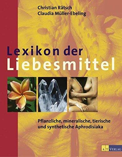 Lexikon der Liebesmittel: Pflanzliche, mineralische, tierische und synthetische Aphrodisiaka, Christian Rätsch, Claudia Müller-Ebeling