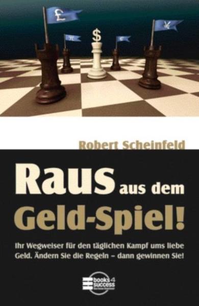 Raus aus dem Geld-Spiel! Ihr Wegweiser für den täglichen Kampf ums liebe Geld. Ändern Sie die Regeln - dann gewinnen Sie!, Robert Scheinfeld