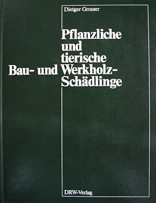 Pflanzliche und tierische Bau- und Werkholz-Schädlinge, Dr. Dietger Grosser