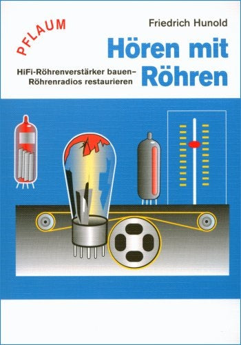 Hören mit Röhren: HiFi-Röhrenverstärker bauen - Röhrenradios restaurieren, Friedrich Hunold