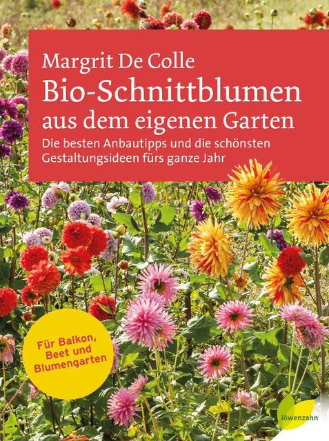 Bio-Schnittblumen aus dem eigenen Garten: Die besten Anbautipps und die schönsten Gestaltungsideen fürs ganze Jahr. Für Balkon, Beet und Blumengarten, Margrit De Colle