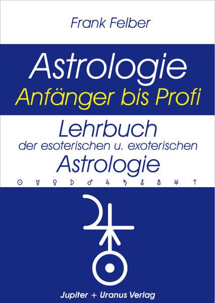 Lehrbuch der esoterischen und exoterischen Astrologie (Astrologie Anfänger - Profi), Frank Felber