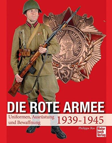 Die Rote Armee: Uniformen, Ausrüstung und Bewaffnung 1939-1945, Philippe Rio