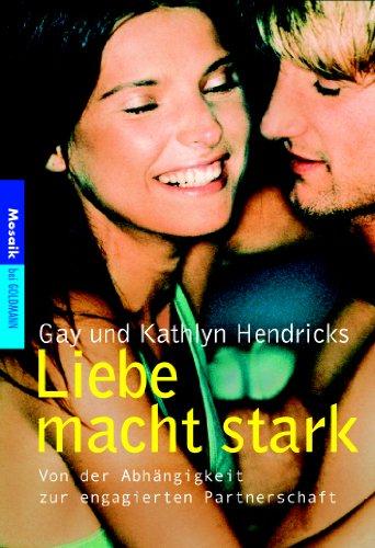 Liebe macht stark: Von der Abhängigkeit zur engagierten Partnerschaft, Gay Hendricks, Kathlyn Hendricks