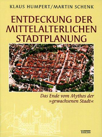 Entdeckung der mittelalterlichen Stadtplanung. Das Ende vom Mythos der "gewachsenen Stadt" (inkl. CD-ROM), Klaus Humpert, Martin Schenk