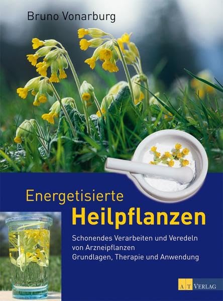 Energetisierte Heilpflanzen - Schonendes Verarbeiten und Veredeln von Arzneipflanzen. Grundlagen, Therapie und Anwendung, Bruno Vonarburg