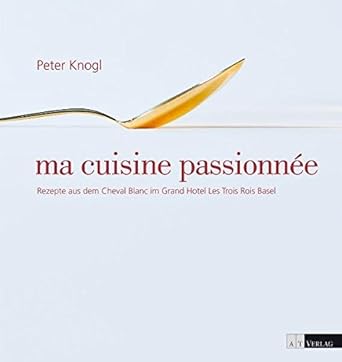 ma cuisine passionnée: Rezepte aus dem Cheval Blanc im Grand Hotel Les Trois Rois, Basel cover image