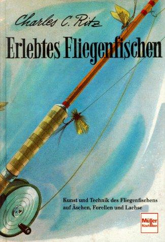 Erlebtes Fliegenfischen: Kunst und Technik des Fliegenfischens auf Äschen, Forellen und Lachse