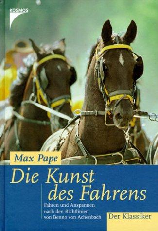 Die Kunst des Fahrens: Fahren und Anspannen nach den Richtlinien von Benno von Achenbach, Max Pape