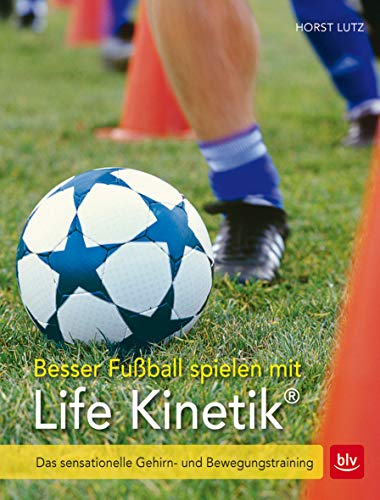 Besser Fußball spielen mit Life Kinetik: Das sensationelle Gehirn- und Bewegungstraining