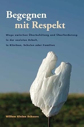 Begegnen mit Respekt: Wege zwischen Überbehütung und Überforderung in der sozialen Arbeit, in Kliniken, Schulen oder Familien cover image