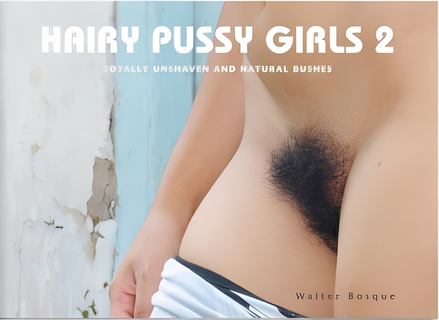Hairy Pussy Girls 2: Totally Unshaven and Natural Bushes, Walter Bosque