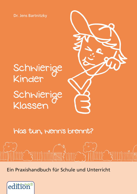 Schwierige Kinder - Schwierige Klassen: Was tun, wenn's brennt? Ein Praxishandbuch für Schule und Unterricht