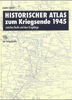 Historischer Atlas zum Kriegsende 1945 zwischen Berlin und dem Erzgebirge: zwischen Berlin und dem Erzgebirge, Joachim Schiefer, Dieter Kürschner