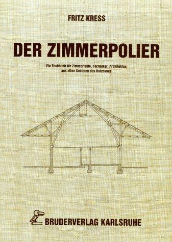 Der Zimmerpolier: Ein Fachbuch fur Zimmerleute, Techniker, Architekten aus allen Gebieten des Holzbaues Kress, Fritz und Maushake, Ewald