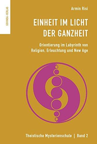 Einheit im Licht der Ganzheit: Orientierung im Labyrinth von Religion, Erleuchtung und New Age. (Theistische Mysterienschule) Risi, Armin