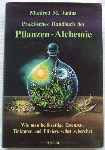 Praktisches Handbuch der Pflanzen-Alchemie. Wie man heilkräftige Essenzen, Tinkturen und Elixiere selbst zubereitet, Junius, Manfred M.