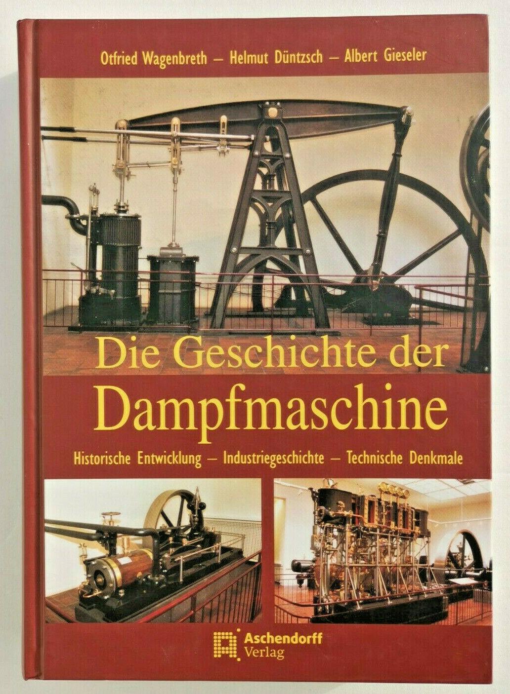 Die Geschichte der Dampfmaschine. Historische Entwicklung, Industriegeschichte, Technische Denkmale, Wagenbreth, Otfried, D�ntzsch, Helmut, Gieseler, Albert