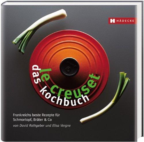 Le Creuset  das Kochbuch: Frankreichs beste Rezepte fur Schmortopf, Brater