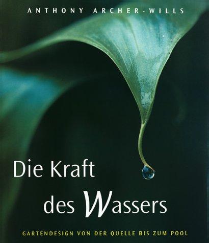 Die Kraft des Wassers: Gartendesign von der Quelle bis zum Pool Archer-Wills, Anthony