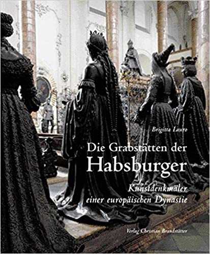 Die Grabstätten der Habsburger. Kunstdenkmäler einer europäischen Dynastie