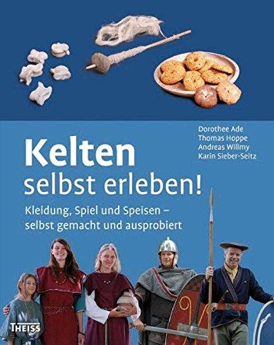 Kelten selbst erleben!: Kleidung, Spiel und Speisen - selbst gemacht und ausprobiert [Gebundene Ausgabe] Dorothee Ade; Thomas Hoppe; Andreas Willmy und Karin Sieber-Seitz