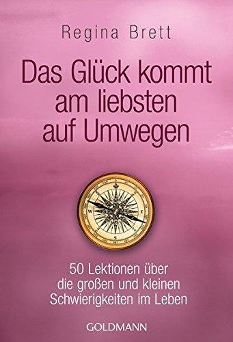 Das Gluck kommt am liebsten auf Umwegen: 50 Lektionen uber die groen und kleinen Schwierigkeiten im Leben Brett, Regina und Honer, Rita