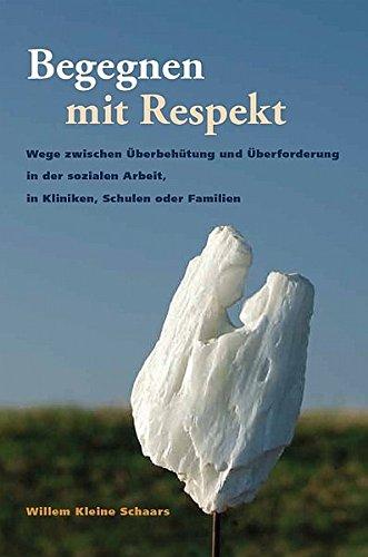 Begegnen mit Respekt: Wege zwischen Uberbehutung und Uberforderung in der sozialen Arbeit, in Kliniken, Schulen oder Familien [Taschenbuch] Kleine Schaars, Willem