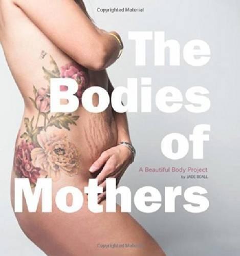 The Bodies of Mothers: A Beautiful Body Project, Beall, Jade