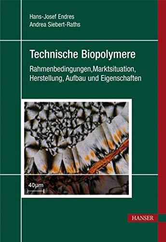 Technische Biopolymere. Rahmenbedingungen, Marktsituation, Herstellung, Aufbau und Eigenschaften [Gebundene Ausgabe] Hans-Josef Endres und Andrea Siebert-Raths