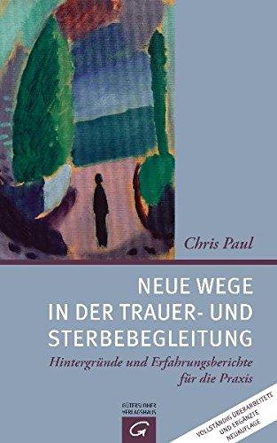 Neue Wege in der Trauer- und Sterbebegleitung: Hintergrunde und Erfahrungsberichte fur die Praxis Paul, Chris