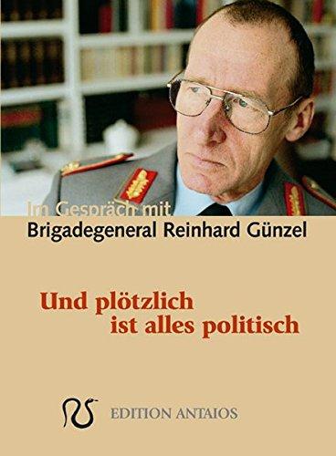 Und plotzlich ist alles politisch. Im Gesprach mit Brigadegeneral Reinhard Gunzel Gotz Kubitschek und Reinhard Gunzel