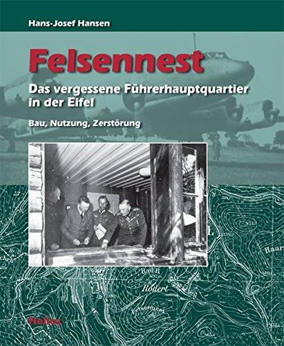 Felsennest - Das vergessene Fuhrerhauptquartier in der Eifel. Bau, Nutzung, Zerstorung Hans-Josef Hansen