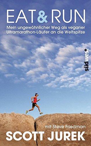 Eat & Run: Mein ungew�hnlicher Weg als veganer Ultramarathon-L�ufer an die Weltspitze, Jurek, Scott und Friedman, Steve