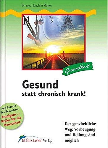 Gesund statt chronisch krank!: Der ganzheitliche Weg: Vorbeugung und Heilung sind moglich (Fit furs Leben Verlag in der Natura Viva Verlags GmbH) Mutter, Joachim