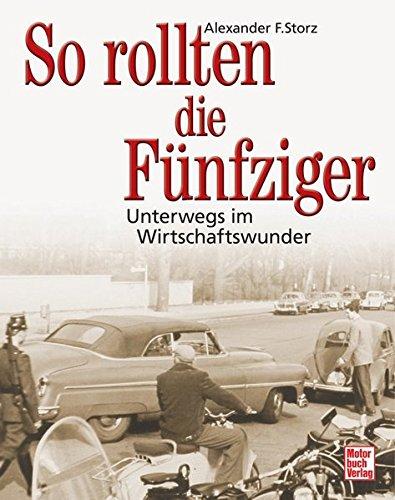 So rollten die Funfziger: Unterwegs im Wirtschaftswunder Storz, Alexander F.