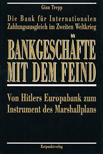 Bankgeschafte mit dem Feind: Die Bank fur Internationalen Zahlungsausgleich im Zweiten Weltkrieg: Von Hitlers Europabank zum Instrument des Marshallplans Trepp, Gian