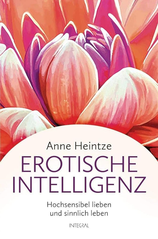 Erotische Intelligenz: Hochsensibel lieben und sinnlich leben, Anne Heintze