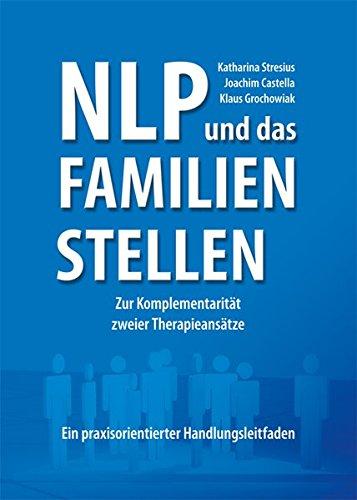 NLP und das Familien-Stellen: Zur Komplementariat zweier Therapieansatze Grochowiak, Klaus; Castella, Joachim und Stresius, Katharina